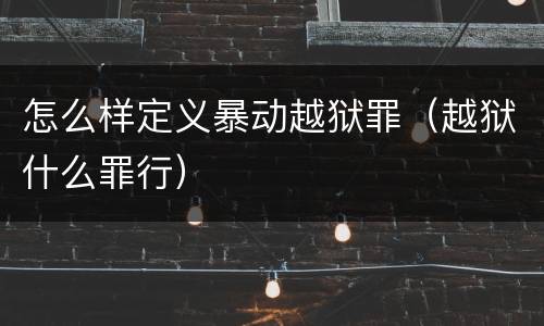怎么样定义暴动越狱罪（越狱什么罪行）