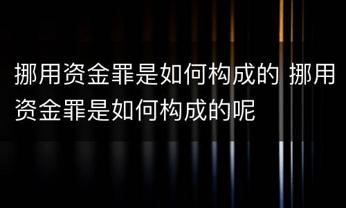 挪用资金罪是如何构成的 挪用资金罪是如何构成的呢