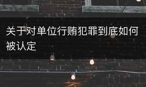 关于对单位行贿犯罪到底如何被认定