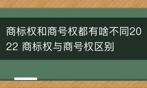 商标权和商号权都有啥不同2022 商标权与商号权区别