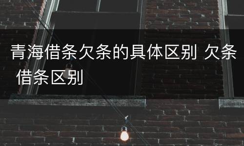 青海借条欠条的具体区别 欠条 借条区别