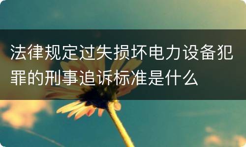 法律规定过失损坏电力设备犯罪的刑事追诉标准是什么