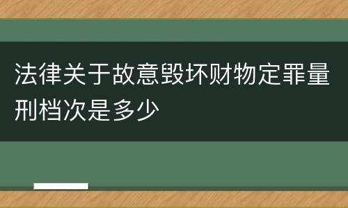 法律关于故意毁坏财物定罪量刑档次是多少
