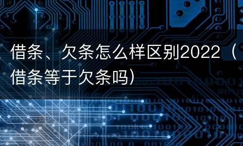 借条、欠条怎么样区别2022（借条等于欠条吗）