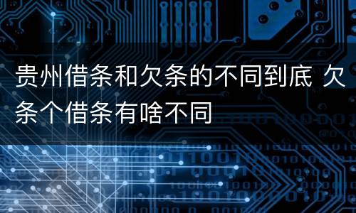 贵州借条和欠条的不同到底 欠条个借条有啥不同