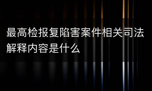 最高检报复陷害案件相关司法解释内容是什么