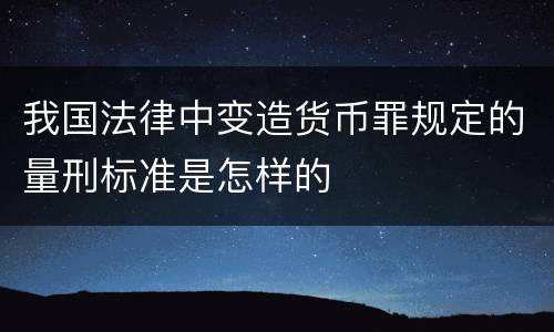 我国法律中变造货币罪规定的量刑标准是怎样的