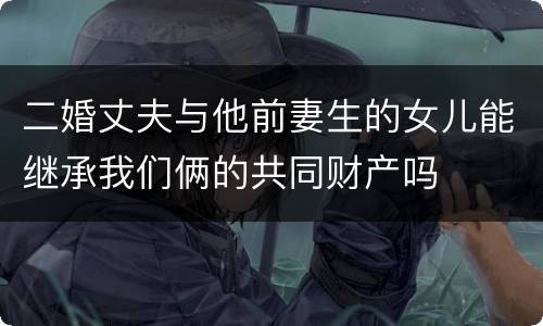 二婚丈夫与他前妻生的女儿能继承我们俩的共同财产吗
