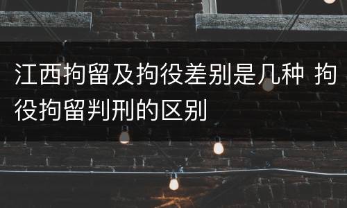 江西拘留及拘役差别是几种 拘役拘留判刑的区别