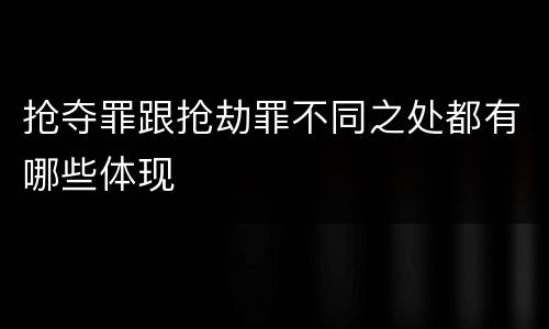 抢夺罪跟抢劫罪不同之处都有哪些体现