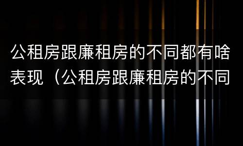 公租房跟廉租房的不同都有啥表现（公租房跟廉租房的不同都有啥表现呢）