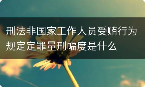 刑法非国家工作人员受贿行为规定定罪量刑幅度是什么