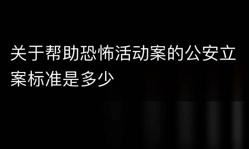 关于帮助恐怖活动案的公安立案标准是多少