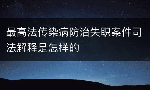 最高法传染病防治失职案件司法解释是怎样的