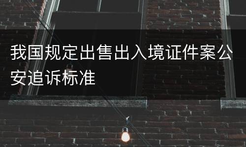 我国规定出售出入境证件案公安追诉标准