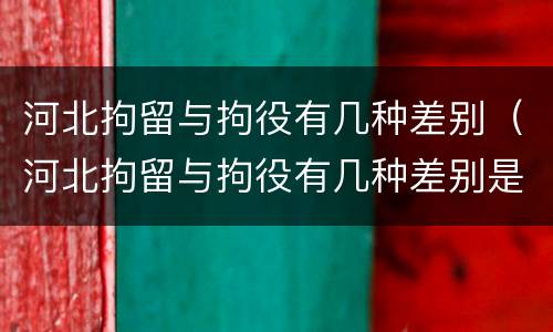 河北拘留与拘役有几种差别（河北拘留与拘役有几种差别是什么）
