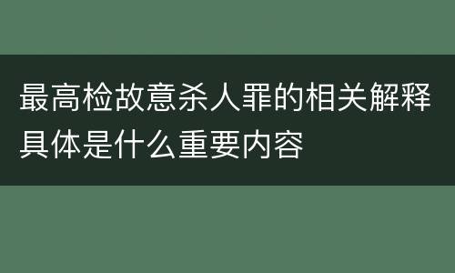 最高检故意杀人罪的相关解释具体是什么重要内容