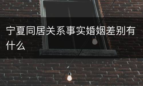 宁夏同居关系事实婚姻差别有什么