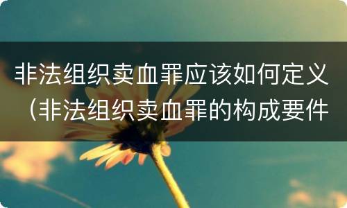 非法组织卖血罪应该如何定义（非法组织卖血罪的构成要件）