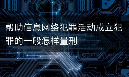 帮助信息网络犯罪活动成立犯罪的一般怎样量刑