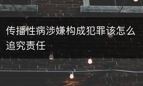 传播性病涉嫌构成犯罪该怎么追究责任