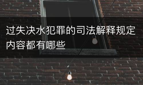 过失决水犯罪的司法解释规定内容都有哪些