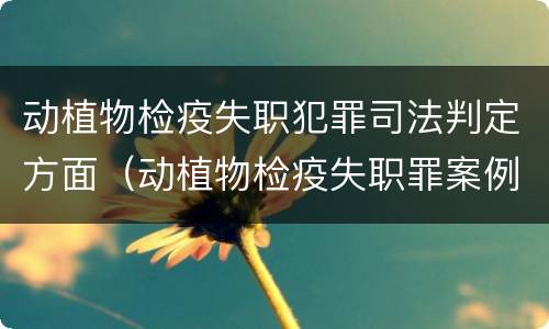动植物检疫失职犯罪司法判定方面（动植物检疫失职罪案例）