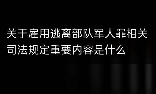 关于雇用逃离部队军人罪相关司法规定重要内容是什么