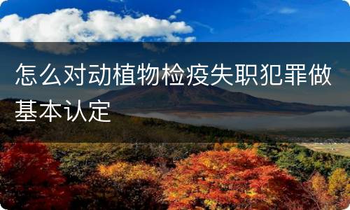 怎么对动植物检疫失职犯罪做基本认定
