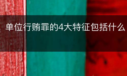 单位行贿罪的4大特征包括什么