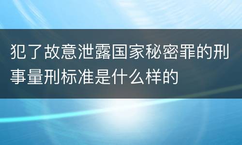犯了故意泄露国家秘密罪的刑事量刑标准是什么样的