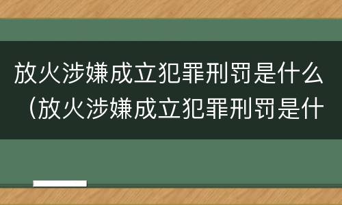 放火涉嫌成立犯罪刑罚是什么（放火涉嫌成立犯罪刑罚是什么意思）
