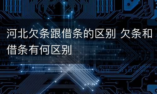 河北欠条跟借条的区别 欠条和借条有何区别