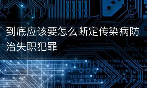 到底应该要怎么断定传染病防治失职犯罪