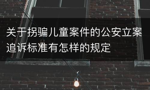 关于拐骗儿童案件的公安立案追诉标准有怎样的规定