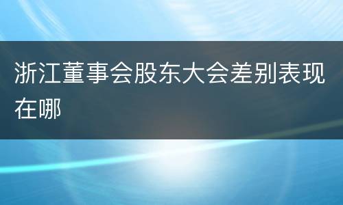 浙江董事会股东大会差别表现在哪