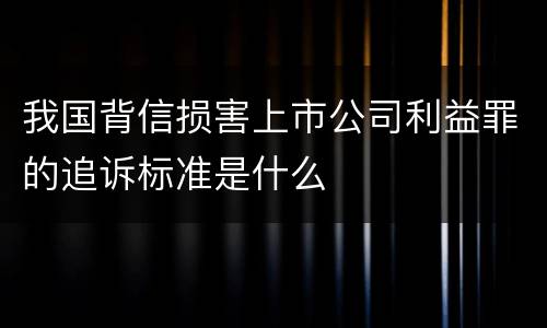 我国背信损害上市公司利益罪的追诉标准是什么