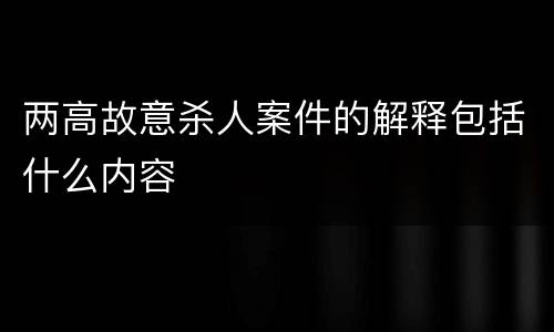 两高故意杀人案件的解释包括什么内容