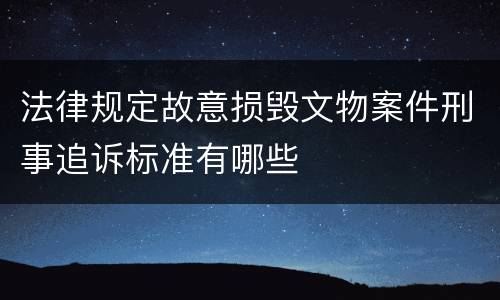 法律规定故意损毁文物案件刑事追诉标准有哪些