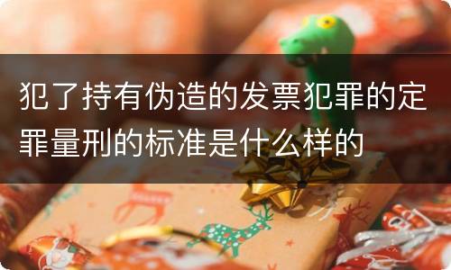 犯了持有伪造的发票犯罪的定罪量刑的标准是什么样的