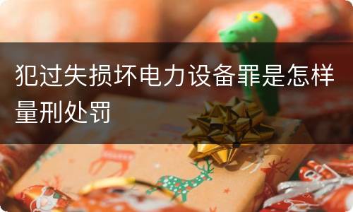 犯过失损坏电力设备罪是怎样量刑处罚