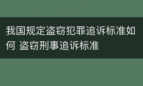 我国规定盗窃犯罪追诉标准如何 盗窃刑事追诉标准