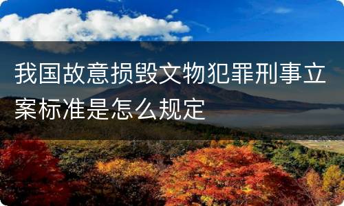我国故意损毁文物犯罪刑事立案标准是怎么规定