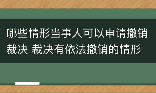 哪些情形当事人可以申请撤销裁决 裁决有依法撤销的情形