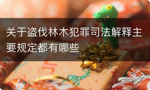 关于盗伐林木犯罪司法解释主要规定都有哪些