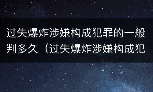 过失爆炸涉嫌构成犯罪的一般判多久（过失爆炸涉嫌构成犯罪的一般判多久呢）