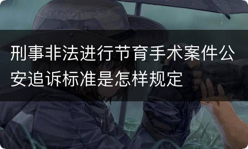 刑事非法进行节育手术案件公安追诉标准是怎样规定
