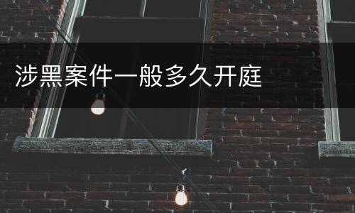 涉黑案件一般多久开庭