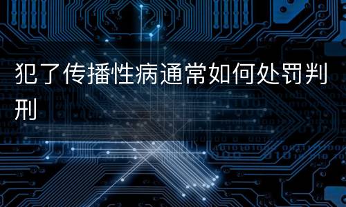 犯了传播性病通常如何处罚判刑