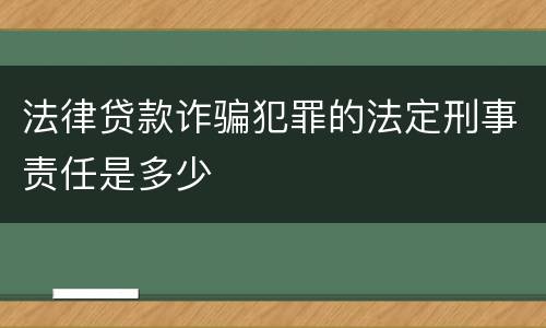 法律贷款诈骗犯罪的法定刑事责任是多少